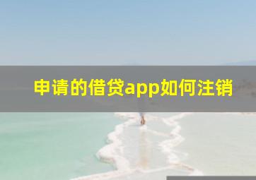 申请的借贷app如何注销