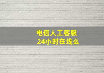 电信人工客服24小时在线么