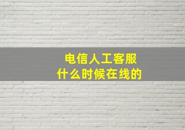 电信人工客服什么时候在线的