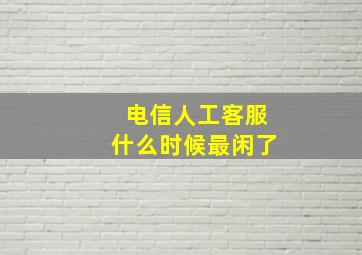 电信人工客服什么时候最闲了