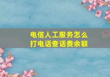 电信人工服务怎么打电话查话费余额