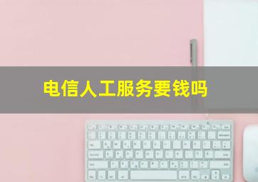 电信人工服务要钱吗