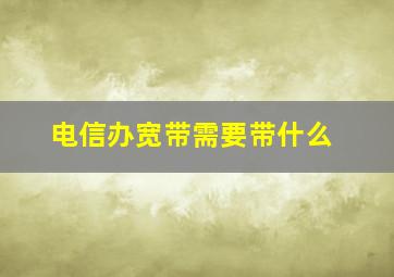 电信办宽带需要带什么