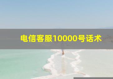 电信客服10000号话术