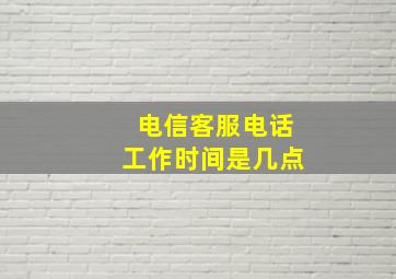 电信客服电话工作时间是几点