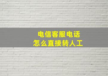 电信客服电话怎么直接转人工