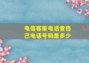 电信客服电话查自己电话号码是多少