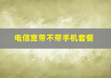 电信宽带不带手机套餐