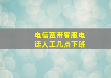 电信宽带客服电话人工几点下班