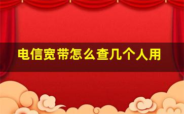 电信宽带怎么查几个人用