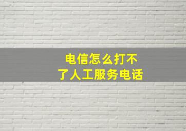 电信怎么打不了人工服务电话