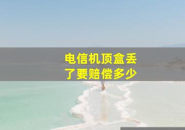 电信机顶盒丢了要赔偿多少