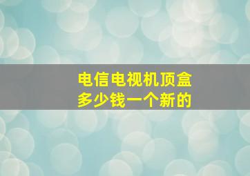 电信电视机顶盒多少钱一个新的