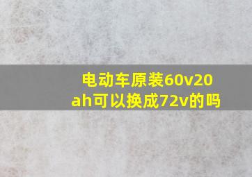 电动车原装60v20ah可以换成72v的吗