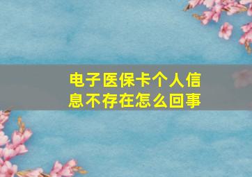 电子医保卡个人信息不存在怎么回事