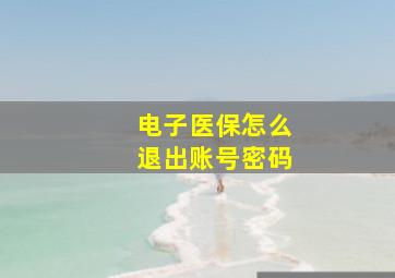 电子医保怎么退出账号密码