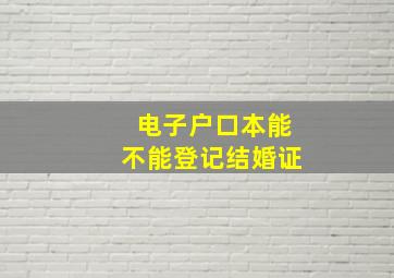 电子户口本能不能登记结婚证