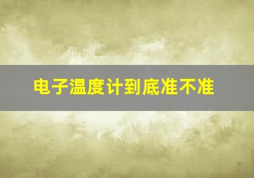 电子温度计到底准不准