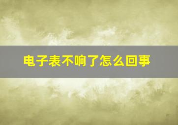 电子表不响了怎么回事