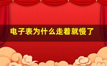 电子表为什么走着就慢了