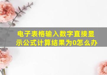 电子表格输入数字直接显示公式计算结果为0怎么办