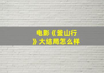 电影《釜山行》大结局怎么样