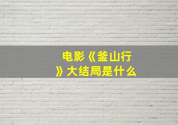 电影《釜山行》大结局是什么