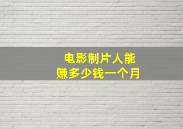 电影制片人能赚多少钱一个月