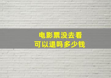 电影票没去看可以退吗多少钱