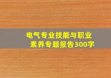 电气专业技能与职业素养专题报告300字