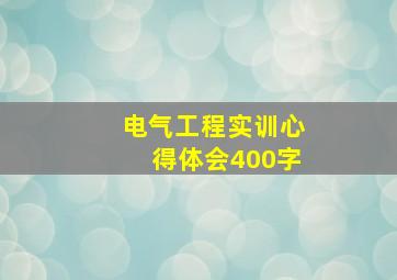 电气工程实训心得体会400字