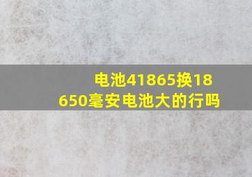 电池41865换18650毫安电池大的行吗