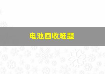 电池回收难题