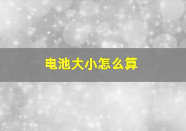 电池大小怎么算