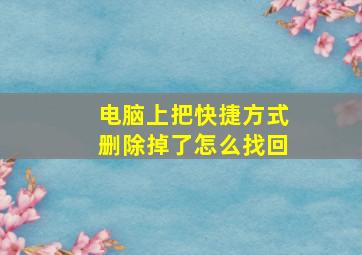 电脑上把快捷方式删除掉了怎么找回