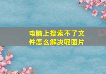 电脑上搜索不了文件怎么解决呢图片