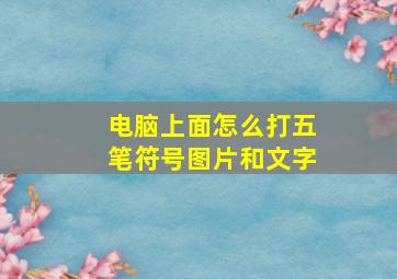 电脑上面怎么打五笔符号图片和文字