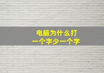 电脑为什么打一个字少一个字