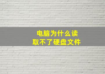 电脑为什么读取不了硬盘文件