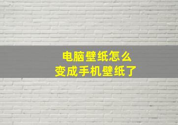 电脑壁纸怎么变成手机壁纸了