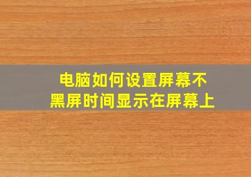 电脑如何设置屏幕不黑屏时间显示在屏幕上