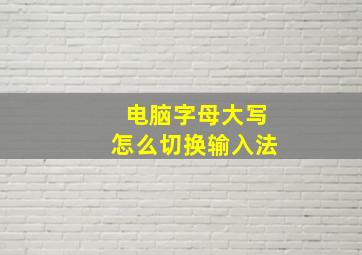 电脑字母大写怎么切换输入法