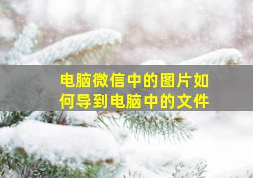 电脑微信中的图片如何导到电脑中的文件