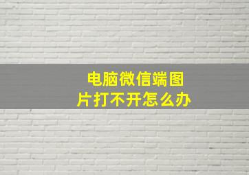 电脑微信端图片打不开怎么办