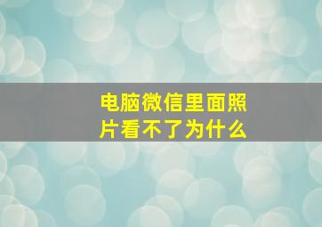 电脑微信里面照片看不了为什么