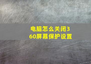 电脑怎么关闭360屏幕保护设置