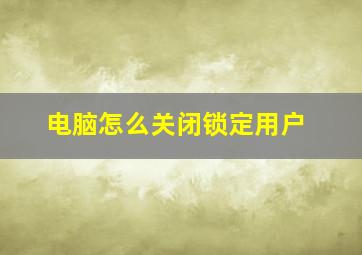 电脑怎么关闭锁定用户