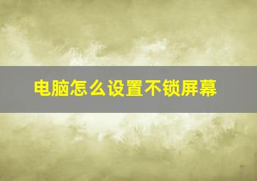 电脑怎么设置不锁屏幕