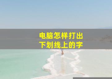 电脑怎样打出下划线上的字