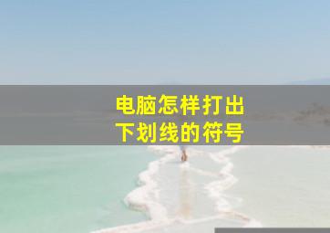 电脑怎样打出下划线的符号